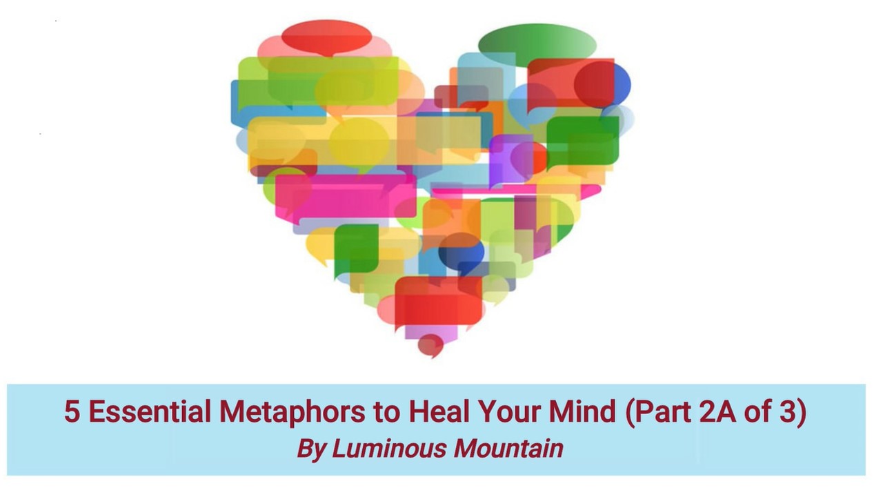 5 Essential Metaphors to Heal Your Mind (Part 2A of 3) By Luminous Mountain