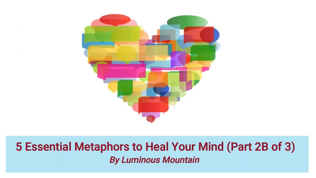 5 Essential Metaphors to Heal Your Mind (Part 2B of 3) By Luminous Mountain