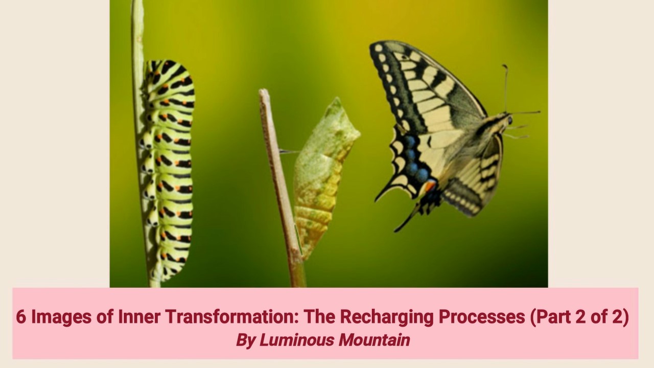 6 Images of Inner Transformation: The Recharging Processes (Part 2 of 2) By Luminous Mountain