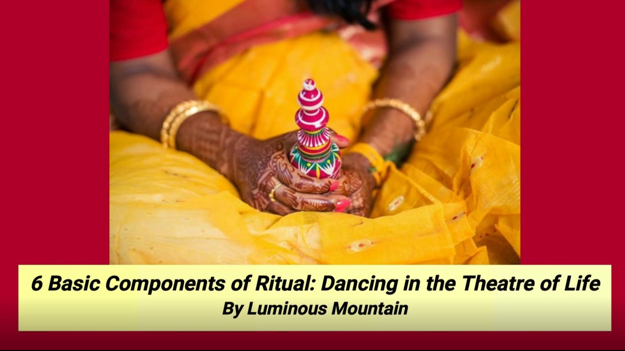 6 Basic Components of Ritual: Dancing in the Theatre of Life By Luminous Mountain