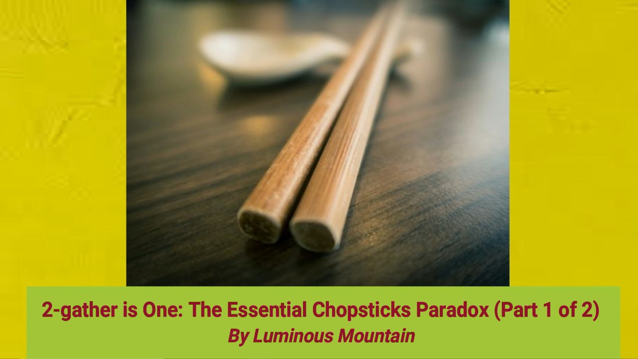 2-gather is One: The Essential Chopsticks Paradox (Part 1 of 2) By Luminous Mountain