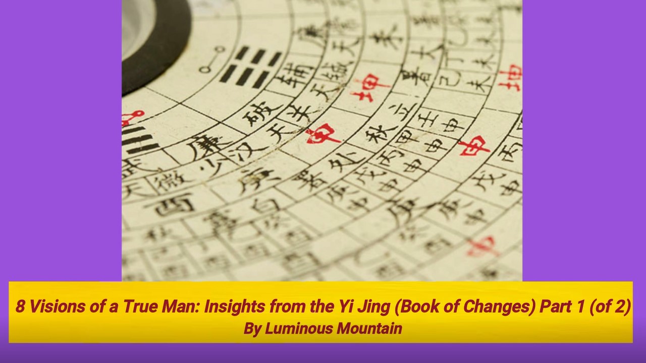 8 Visions of a True Man: Insights from the Yi Jing (Book of Changes) Part 1 (of 2) By Luminous Mountain