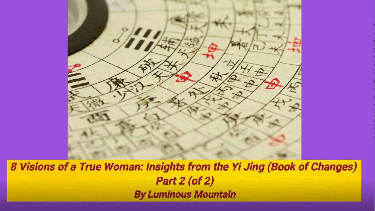 8 Visions of a True Woman: Insights from the Yi Jing (Book of Changes) Part 2 (of 2) By Luminous Mountain