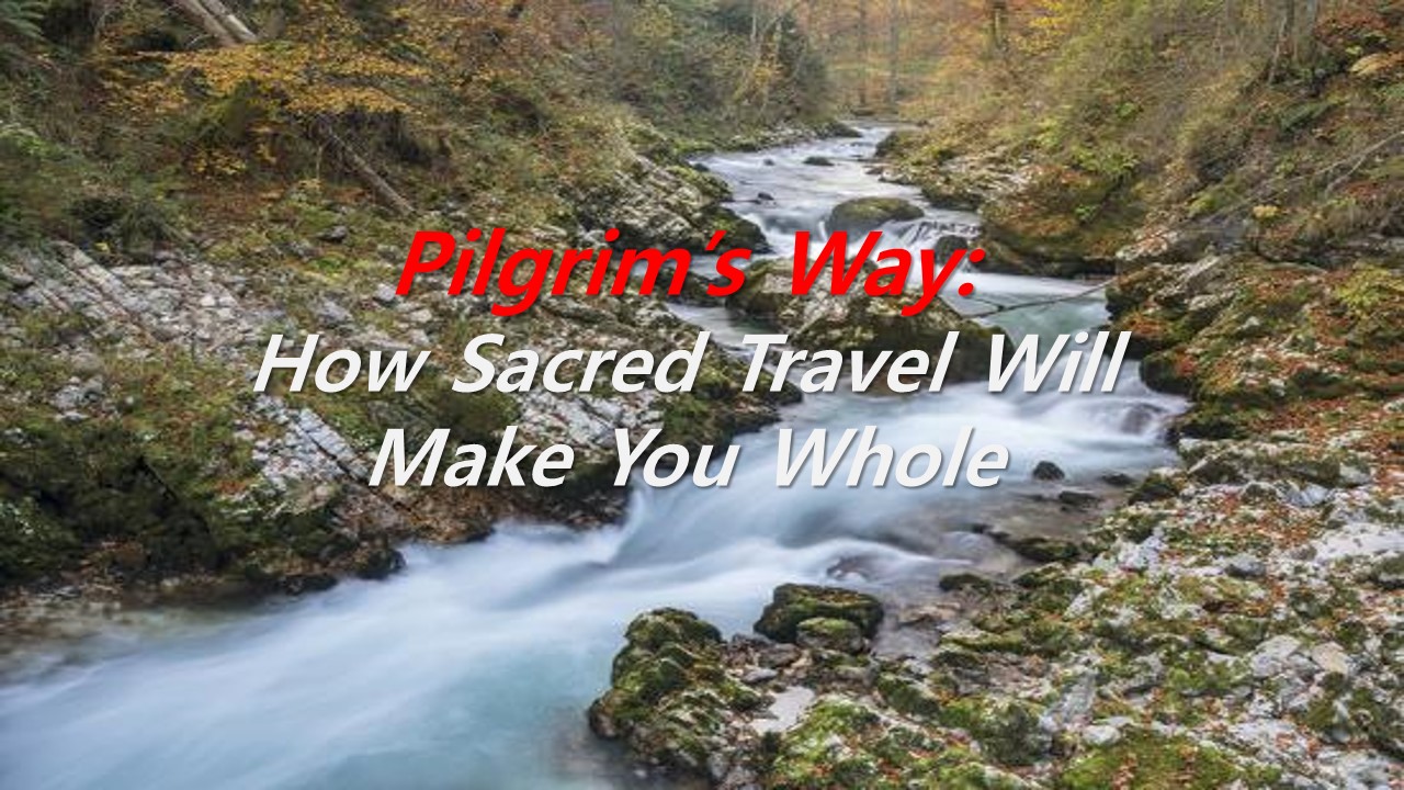 Pilgrim’s Way:How Sacred Travel Will Make You Whole